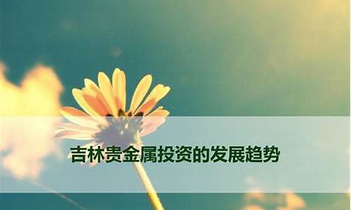 吉林贵金属_吉林贵金属手机软件